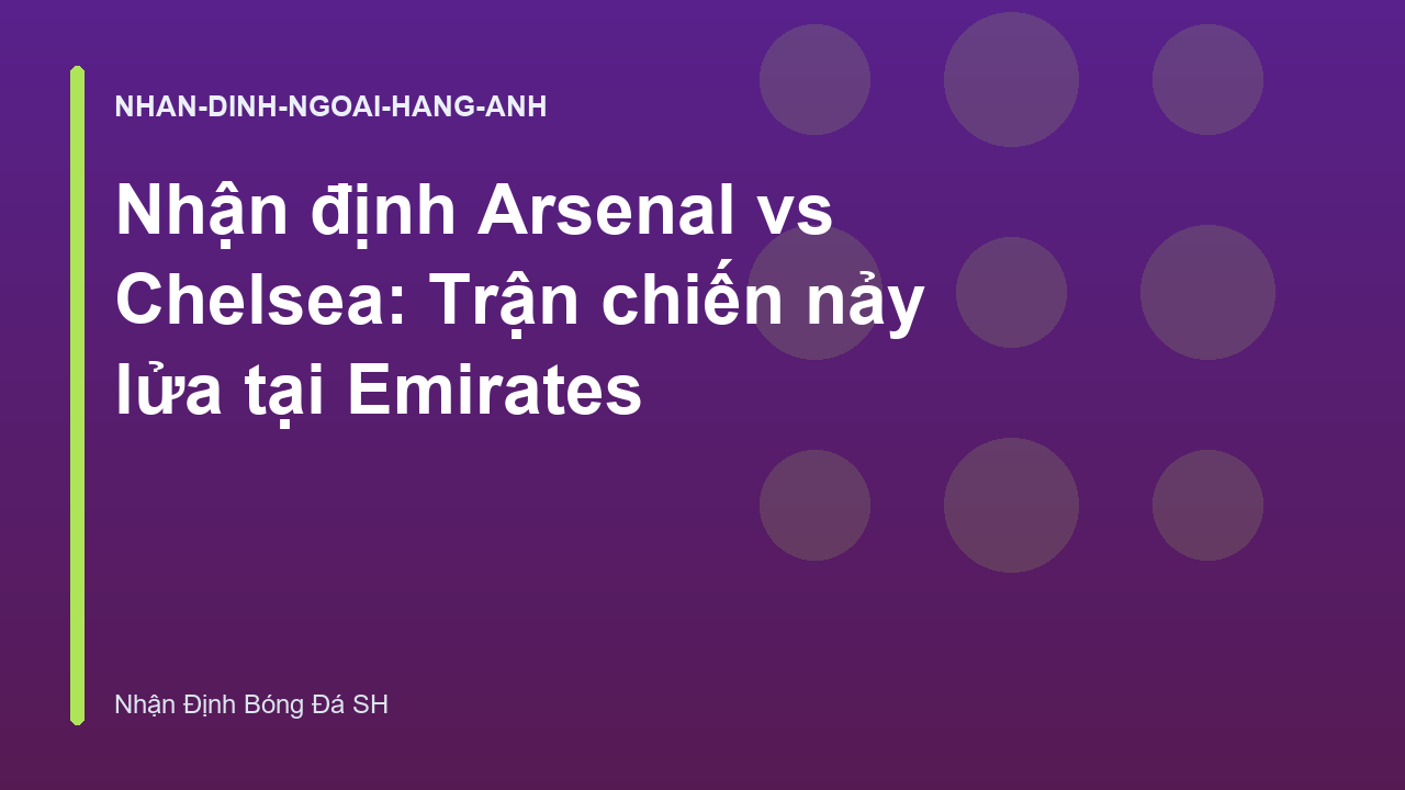 Nhận định Arsenal vs Chelsea: Trận chiến nảy lửa tại Emirates