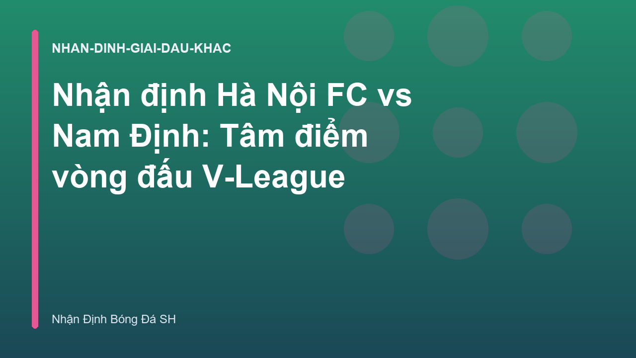 Nhận định Hà Nội FC vs Nam Định: Tâm điểm vòng đấu V-League