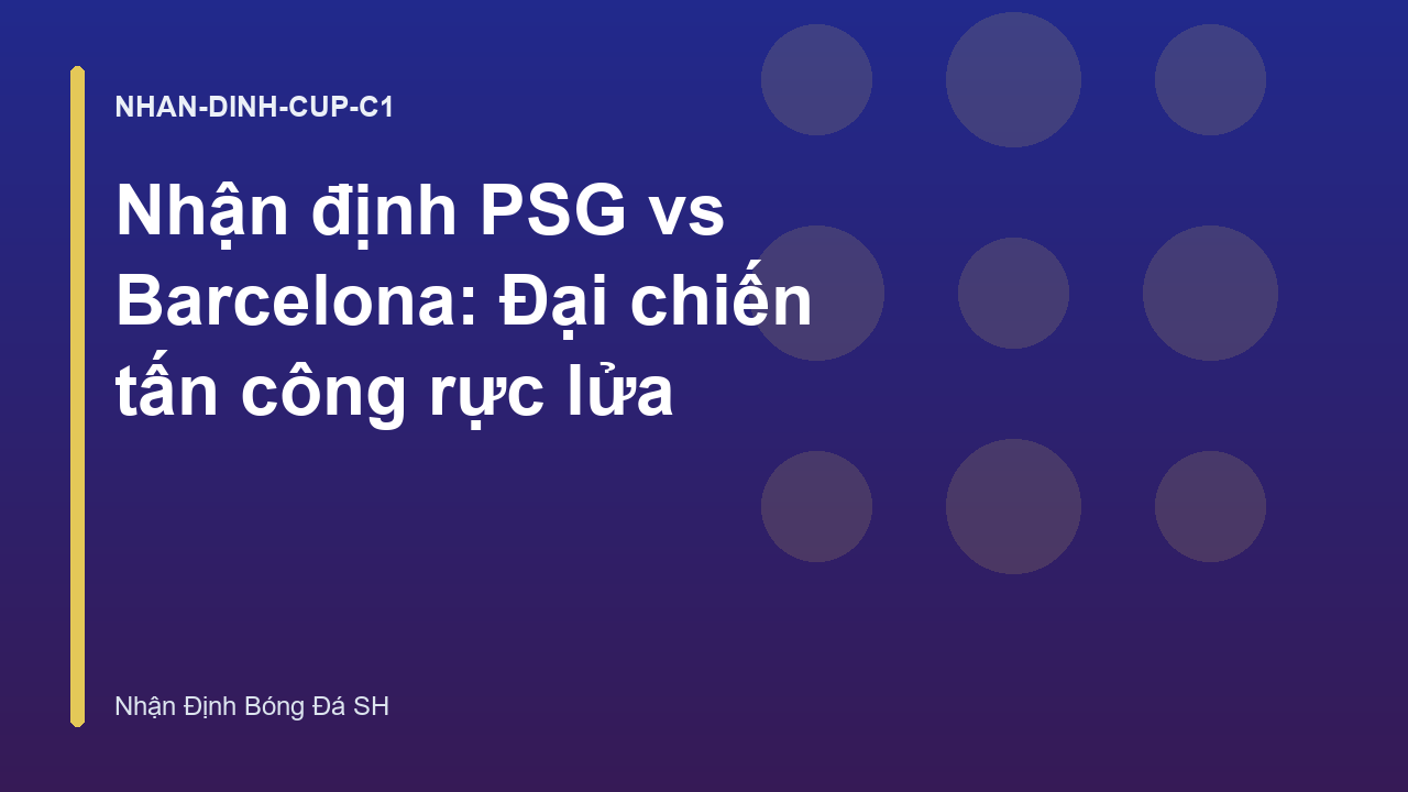 Nhận định PSG vs Barcelona: Đại chiến tấn công rực lửa