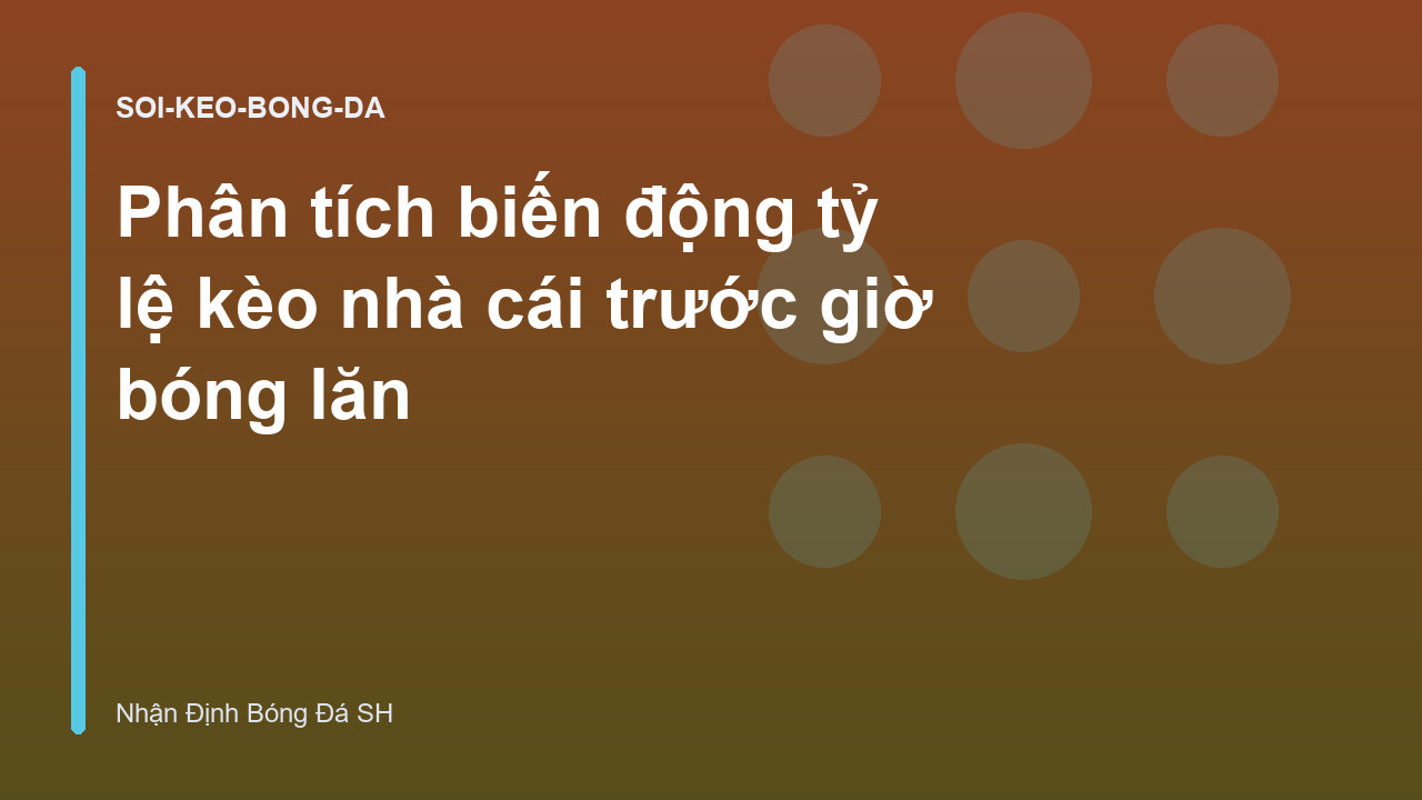 Phân tích biến động tỷ lệ kèo nhà cái trước giờ bóng lăn